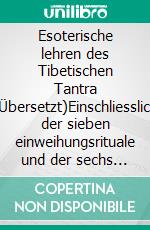 Esoterische lehren des Tibetischen Tantra (Übersetzt)Einschliesslich der sieben einweihungsrituale und der sechs yogas von Naropa in Tsong-Kha-Pas kommentar, übersetzt von Chang Chen Chi. E-book. Formato EPUB ebook di C. A. Musés