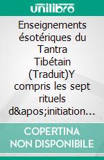 Enseignements ésotériques du Tantra Tibétain (Traduit)Y compris les sept rituels d&apos;initiation et les six yogas de Naropa dans le commentaire de Tsong-Kha-Pa, traduit par Chang Chen Chi. E-book. Formato EPUB ebook