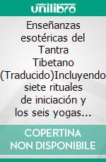 Enseñanzas esotéricas del Tantra Tibetano (Traducido)Incluyendo siete rituales de iniciación y los seis yogas de Naropa en el comentario de Tsong-Kha-Pa, traducido por Chang Chen Chi. E-book. Formato EPUB ebook di C. A. Musés