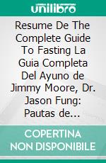 Resume De The Complete Guide To Fasting La Guia Completa Del Ayuno de Jimmy Moore, Dr. Jason Fung: Pautas de Discusion. E-book. Formato EPUB ebook