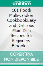 101 Foodi Multi-Cooker CookbookEasy and Delicious Main Dish Recipes for Beginners. E-book. Formato EPUB ebook