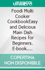 Foodi Multi Cooker CookbookEasy and Delicious Main Dish Recipes for Beginners. E-book. Formato EPUB ebook