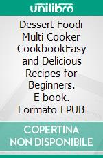 Dessert Foodi Multi Cooker CookbookEasy and Delicious Recipes for Beginners. E-book. Formato EPUB ebook