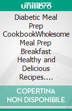 Diabetic Meal Prep CookbookWholesome Meal Prep Breakfast Healthy and Delicious Recipes. E-book. Formato EPUB ebook di Perrine Tasse