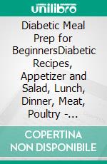 Diabetic Meal Prep for BeginnersDiabetic Recipes, Appetizer and Salad, Lunch, Dinner, Meat, Poultry - Sugar-Free, Glycemic Index-Friendly Blood Sugar Diet. E-book. Formato EPUB ebook di Perrine Tasse