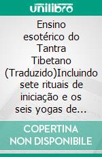 Ensino esotérico do Tantra Tibetano (Traduzido)Incluindo sete rituais de iniciação e os seis yogas de Naropa no comentário de Tsong-Kha-Pa, traduzido por Chang Chen Chi. E-book. Formato EPUB ebook