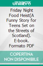 Friday Night Food Heist(A Funny Story for Teens Set on the Streets of Scotland). E-book. Formato PDF ebook di Shaw Nico