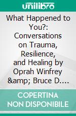 What Happened to You?: Conversations on Trauma, Resilience, and Healing by Oprah Winfrey &amp; Bruce D. Perry: Conversation Starters. E-book. Formato EPUB ebook