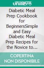 Diabetic Meal Prep Cookbook for BeginnersSimple and Easy Diabetic Meal Prep Recipes for the Novice to Live a Healthy Lifestyle. E-book. Formato EPUB ebook