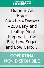 Diabetic Air Fryer CookbookDiscover +200 Easy and Healthy Meal Prep with Low Fat, Low Sugar and Low Carb. E-book. Formato EPUB ebook di Perrine Tasse