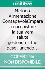 Metodo Alimentazione ConsapevoleImpara a riacquistare la tua vera salute gestendo il tuo peso, unendo sana alimentazione, corretta idratazione ed allenamento adatto al tuo corpo ed alla tua mente. E-book. Formato EPUB ebook di Alessia Calandra