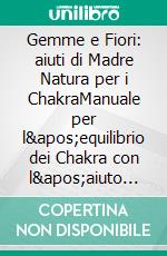 Gemme e Fiori: aiuti di Madre Natura per i ChakraManuale per l&apos;equilibrio dei Chakra con l&apos;aiuto della &quot;Farmacia delle Gemme&quot; e con le Essenze del Bush Australiano. E-book. Formato EPUB ebook