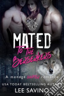 Mated to the BerserkersA menage shifter romance. E-book. Formato EPUB ebook di Lee Savino