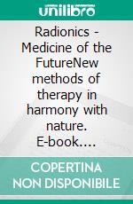 Radionics - Medicine of the FutureNew methods of therapy in harmony with nature. E-book. Formato EPUB ebook