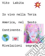 Io vivo nella Terza America, nel sesto continenteRivelazioni segrete. E-book. Formato EPUB ebook