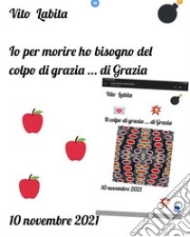 Io per morire ho bisogno del colpo di grazia ... di Grazia10 novembre 2021. E-book. Formato EPUB ebook di labita vito