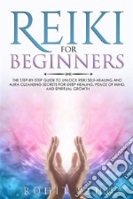 Reiki For BeginnersThe Step-by-Step Guide to Unlock Reiki Self-Healing and Aura Cleansing Secrets for Deep Healing, Peace of Mind, and Spiritual Growth. E-book. Formato EPUB ebook