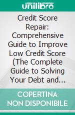 Credit Score Repair: Comprehensive Guide to Improve Low Credit Score (The Complete Guide to Solving Your Debt and Improving Your Score). E-book. Formato EPUB ebook di Barbara Smith