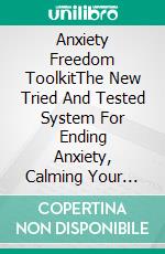 Anxiety Freedom ToolkitThe New Tried And Tested System For Ending Anxiety, Calming Your Mind, And Regaining Your Life Fast!. E-book. Formato EPUB ebook