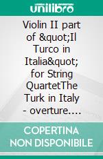 Violin II part of &quot;Il Turco in Italia&quot; for String QuartetThe Turk in Italy - overture. E-book. Formato PDF ebook