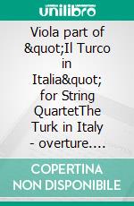 Viola part of &quot;Il Turco in Italia&quot; for String QuartetThe Turk in Italy - overture. E-book. Formato PDF ebook