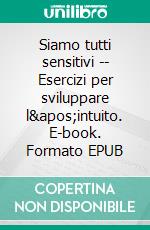 Siamo tutti sensitivi -- Esercizi per sviluppare l&apos;intuito. E-book. Formato EPUB ebook