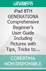 iPad 8TH GENERATIONA Comprehensive Beginner’s User Guide Including Pictures with Tips, Tricks to Complete Mastery of iPad 8thGeneration. E-book. Formato EPUB ebook