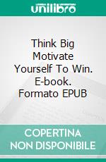 Think Big Motivate Yourself To Win. E-book. Formato EPUB ebook