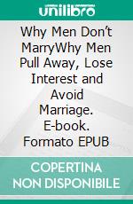 Why Men Don’t MarryWhy Men Pull Away, Lose Interest and Avoid Marriage. E-book. Formato EPUB ebook di Bianca Gold