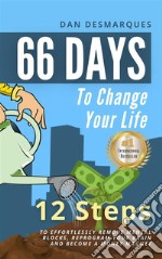 66 Days to Change Your Life12 Steps to Effortlessly Remove Mental Blocks, Reprogram Your Brain and Become a Money Magnet. E-book. Formato EPUB ebook