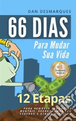 66 Dias Para Mudar Sua Vida12 Etapas Para Remover Bloqueios Mentais, Reprogramar Seu Cérebro e Atrair Dinheiro. E-book. Formato PDF ebook