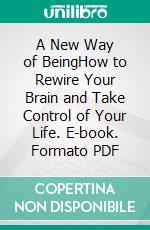 A New Way of BeingHow to Rewire Your Brain and Take Control of Your Life. E-book. Formato PDF ebook