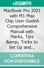 MacBook Pro 2021 with M1 Max Chip User GuideA Comprehensive Manual with Hacks, Tips &amp; Tricks to Set Up and Operate the MacBook Pro for Beginners, Seniors, and Experts. E-book. Formato EPUB ebook