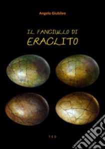 Il fanciullo di Eraclito. E-book. Formato EPUB ebook di Angelo Giubileo