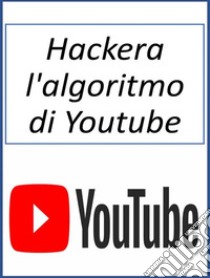 Hackera l'algoritmo di Youtube. E-book. Formato EPUB ebook di Fer Money