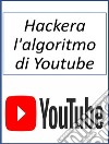 Hackera l'algoritmo di Youtube. E-book. Formato EPUB ebook di Fer Money