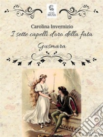 I sette capelli d'oro della fata Gusmara. E-book. Formato EPUB ebook di Carolina Invernizio