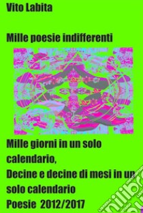 Mille poesie indifferentiMille giorni in un solo calendario, decine e decine di mesi in un solo calendario.  Poesie 2012/17. E-book. Formato EPUB ebook di labita vito