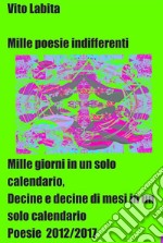 Mille poesie indifferentiMille giorni in un solo calendario, decine e decine di mesi in un solo calendario.  Poesie 2012/17. E-book. Formato EPUB ebook