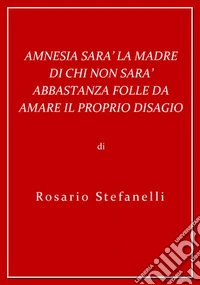 Amnesia sarà la madre di chi non sarà abbastanza folle da amare il proprio disagio. E-book. Formato EPUB ebook