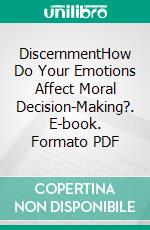 DiscernmentHow Do Your Emotions Affect Moral Decision-Making?. E-book. Formato PDF ebook