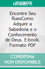 Encontre Seu fluxoComo Adquirir a Sabedoria e o Conhecimento de Deus. E-book. Formato PDF ebook