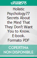 Holistic Psychology77 Secrets About the Mind That They Don’t Want You to Know. E-book. Formato PDF ebook