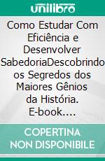 Como Estudar Com Eficiência e Desenvolver SabedoriaDescobrindo os Segredos dos Maiores Gênios da História. E-book. Formato PDF ebook