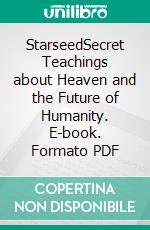 StarseedSecret Teachings about Heaven and the Future of Humanity. E-book. Formato PDF ebook