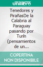 Tenedores y PirañasDe la Calabria al Paraguay pasando por Turín (pensamientos de un inmigrante). E-book. Formato EPUB ebook