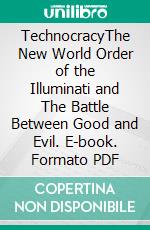 TechnocracyThe New World Order of the Illuminati and The Battle Between Good and Evil. E-book. Formato PDF ebook