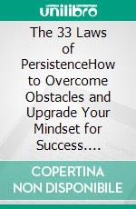 The 33 Laws of PersistenceHow to Overcome Obstacles and Upgrade Your Mindset for Success. E-book. Formato PDF ebook