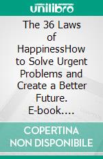 The 36 Laws of HappinessHow to Solve Urgent Problems and Create a Better Future. E-book. Formato PDF ebook