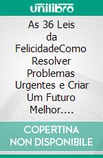 As 36 Leis da FelicidadeComo Resolver Problemas Urgentes e Criar Um Futuro Melhor. E-book. Formato PDF ebook